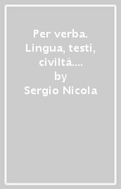 Per verba. Lingua, testi, civiltà. Con Dizionario. Per i Licei. Con ebook. Con espansione online
