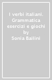 I verbi italiani. Grammatica esercizi e giochi