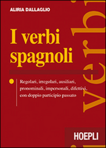 I verbi spagnoli. Regolari, irregolari, ausiliari, pronominali, impersonali, difettivi, con doppio participio passato - Aliria Dallaglio