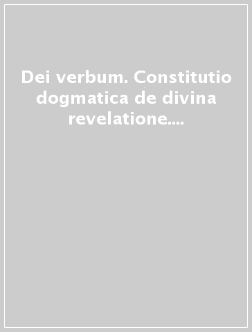 Dei verbum. Constitutio dogmatica de divina revelatione. Concilii Vaticani II synopsis in ordinem redigens schemata cum relationibus necnon patrum orationes...