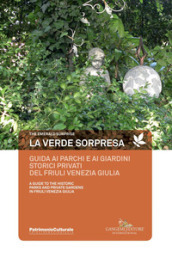La verde sorpresa. Guida ai parchi e ai giardini storici privati del Friuli Venezia Giulia. Ediz. italiana e inlese
