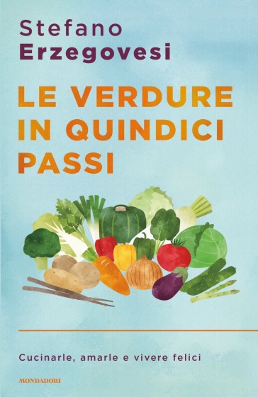 Le verdure in quindici passi. Cucinarle, amarle e vivere felici - Stefano Erzegovesi