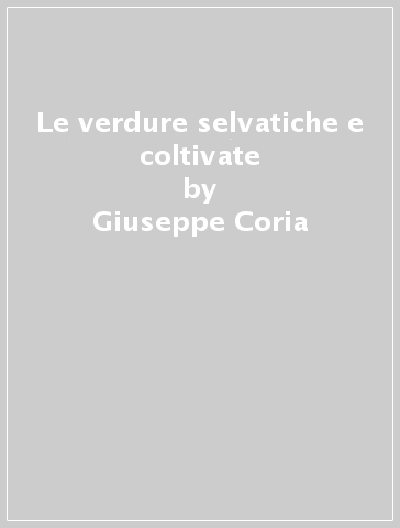 Le verdure selvatiche e coltivate - Giuseppe Coria | 