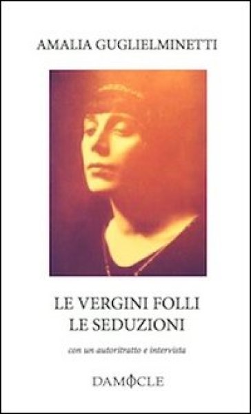 Le vergini folli. Le seduzioni. Con autoritratto e intervista - Amalia Guglielminetti