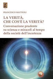 La verità, che cos è la verità? Conversazione prudente su scienza e miracoli al tempo della società dell incertezza