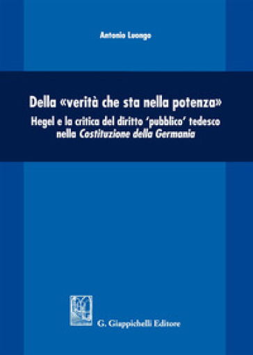 Della «verità che sta nella potenza». Hegel e la critica del diritto «pubblico» tedesco nella Costituzione della Germania - Antonio Luongo