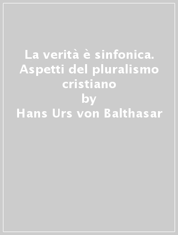 La verità è sinfonica. Aspetti del pluralismo cristiano - Hans Urs von Balthasar