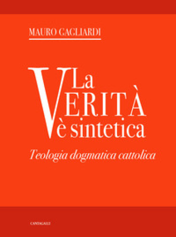 La verità è sintetica. Teologia dogmatica cattolica - Mauro Gagliardi