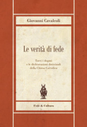 Le verità di fede. Tutti i dogmi e le dichiarazioni dottrinali della Chiesa Cattolica