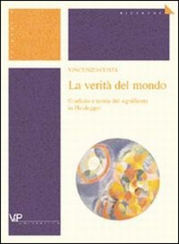 La verità del mondo. Giudizio e teoria del significato in Heidegger - Vincenzo Costa