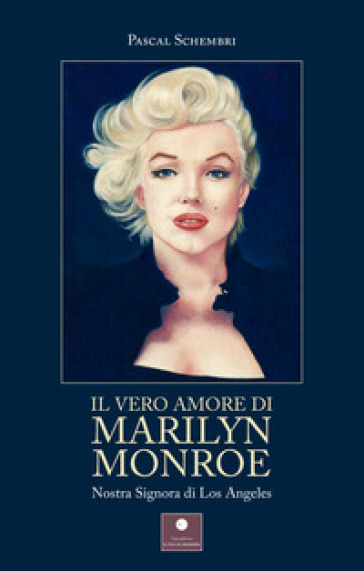 Il vero amore di Marilyn Monroe. Nostra Signora di Los Angeles - Pascal Schembri