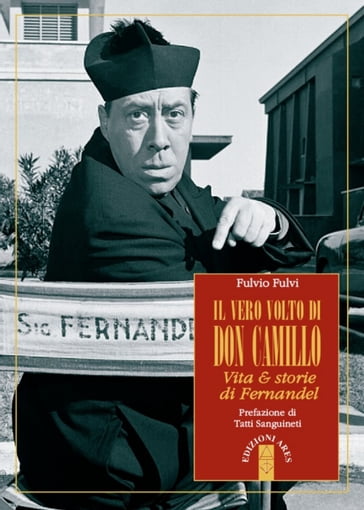 Il vero volto di don Camillo. Vita & storie di Fernandel - Fulvio Fulvi