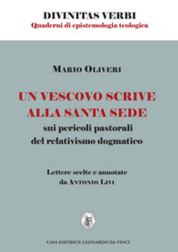 Un vescovo scrive alla Santa Sede sui pericoli pastorali del relativismo dogmatico. Lettere scelte e annotate da Antonio Livi - Mario Oliveri