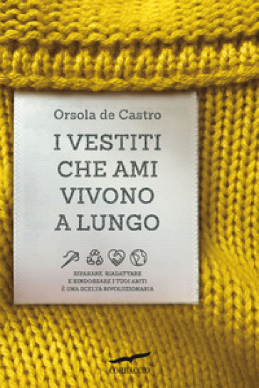 I vestiti che ami vivono a lungo. Riparare, riadattare e rindossare i tuoi abiti è una scelta rivoluzionaria - Orsola de Castro