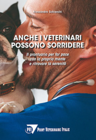 Anche i veterinari possono sorridere. Il prontuario per far pace con la propria mente e ritrovare la serenità - Alessandro Schianchi