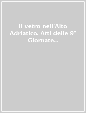 Il vetro nell'Alto Adriatico. Atti delle 9° Giornate nazionali di studio