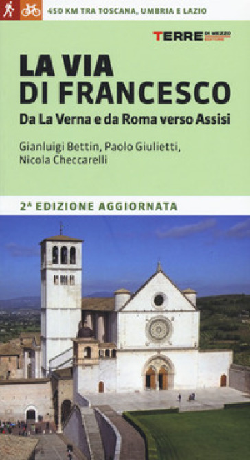 La via di Francesco. Da La Verna e da Roma verso Assisi - Gian Luigi Bettin - Paolo Giulietti - Nicola Checcarelli