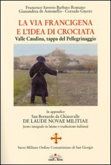 La via Francigena e l'idea di crociata. Valle Caudina, tappa del pellegrinaggio - Francesco Saverio Barbato Romano - Gianandrea De Antonellis - Corrado Gnerre