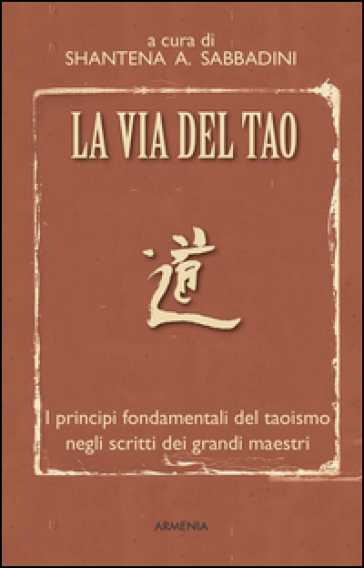 La via del Tao. I principi fondamentali del Taoismo negli scritti dei grandi maestri - Shantena Augusto Sabbadini