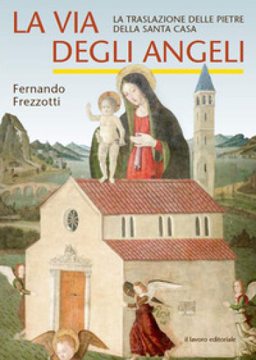La via degli angeli. La traslazione delle pietre della Santa casa - Fernando Frezzotti