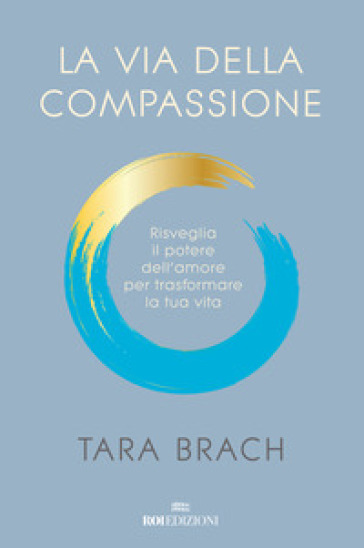 La via della compassione. Risveglia il potere dell'amore per trasformare la tua vita - Tara Brach