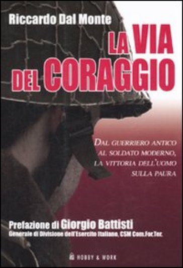 La via del coraggio. Dal guerriero antico al soldato moderno, la vittoria dell'uomo sulla paura - Riccardo Dal Monte