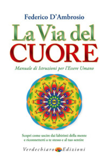 La via del cuore. Manuale di istruzioni per l'essere umano. Scopri come uscire dai labirinti della mente e riconnetterti a te stesso e al tuo sentire - Federico D