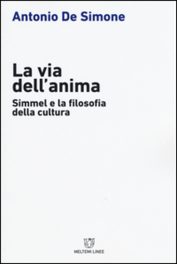 La via dell'anima. Simmel e la filosofia della cultura - Antonio De Simone