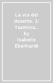 La via del deserto. 1: Yasmina e altre novelle algerine