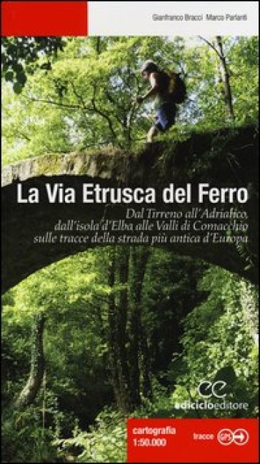 La via etrusca del ferro. Dal Tirreno all'Adriatico, dall'isola d'Elba alle Valli di Comacchio sulle tracce della strada più antica d'Europa - Gianfranco Bracci - Marco Parlanti