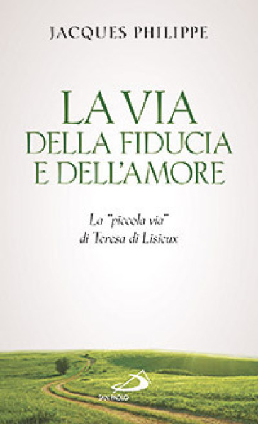 La via della fiducia e dell'amore. La «piccola via» di Teresa di Lisieux - Jacques Philippe