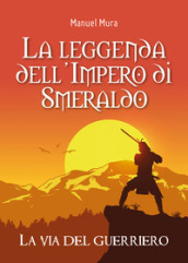 La via del guerriero. La leggenda dell Impero di Smeraldo