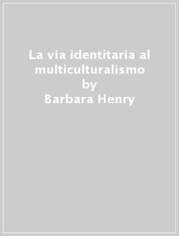 La via identitaria al multiculturalismo - Alberto Pirni - Barbara Henry