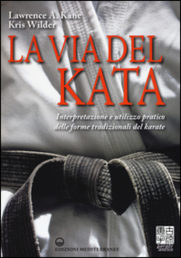 La via del kata. Interpretazione e utilizzo pratico delle forme tradizionali del karate - Lawrence A. Kane - Kris Wilder