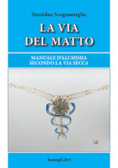 La via del matto. Manuale d alchimia secondo la via secca