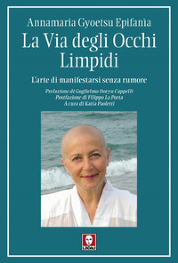 La via degli occhi limpidi. L'arte di manifestarsi senza rumore - Annamaria Gyoetsu Epifanìa