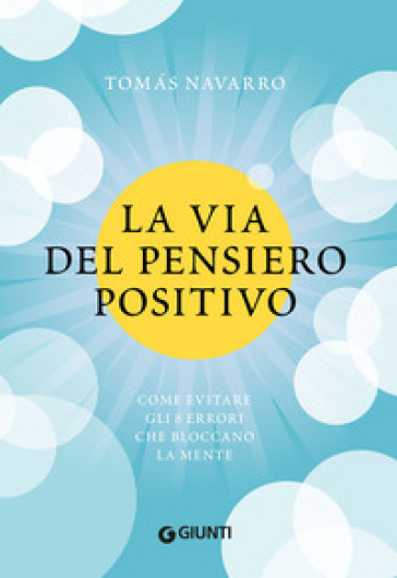 La via del pensiero positivo. Come evitare gli 8 errori che bloccano la mente - Tomas Navarro