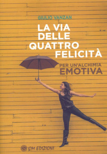 La via delle quattro felicità. Per un'alchimia emotiva - Giulio Vanzan