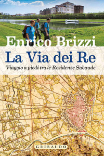 La via dei re. Viaggio a piedi tra le residenze sabaude - Enrico Brizzi