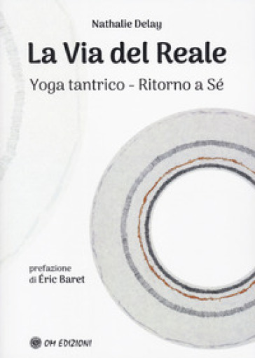 La via del reale. Yoga tantrico - Ritorno a sé - Nathalie Delay