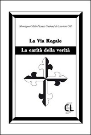 La via regale. La carità della verità - Michel Louis Guérard des Lauriers