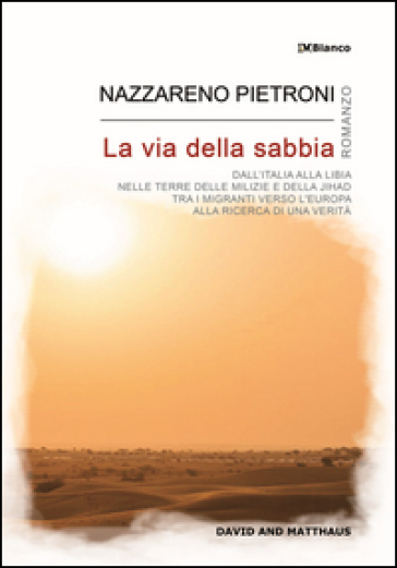 La via della sabbia. Dall'Italia alla Libia, nelle terre delle milizie e della Jihad, tra i migranti verso l'Europa, alla ricerca di una verità - Nazzareno Pietroni