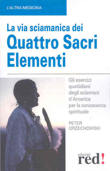 La via sciamanica dei quattro sacri elementi. Gli esercizi quotidiani degli sciamani d'America per la conoscenza spirituale - Peter Orzechowski