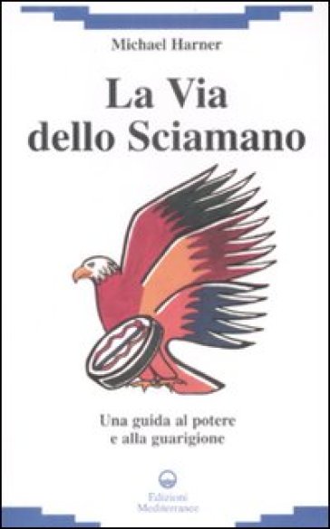 La via dello sciamano. Una guida al potere e alla guarigione - Michael Harner