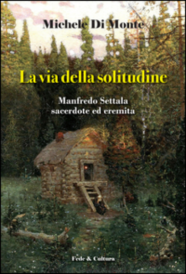 La via della solitudine. Manfredo Settala, sacerdote ed eremita - Michele Di Monte