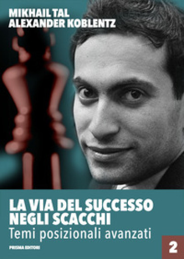 La via del successo negli scacchi. Vol. 2: Temi posizionali avanzati - Mikhail Tal - Aleksandr N. Koblentz