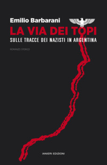 La via dei topi. Sulle tracce dei nazisti in Argentina - Emilio Barbarani - Benedetta Cascella