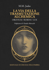 La via della trasmutazione alchemica. Oblivium / rubens / lux. Manuale di discesa nell ombra