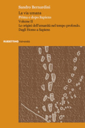 La via umana. Prima e dopo Sapiens. 2: Le origini dell umanità nel tempo profondo. Dagli Homo a Sapiens