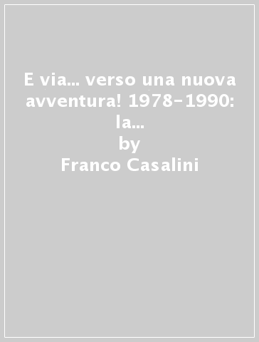 E via... verso una nuova avventura! 1978-1990: la squadra della nostra vita - Franco Casalini - Mino Taveri